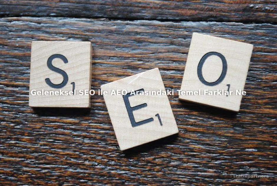 Geleneksel SEO ile AEO Arasındaki Temel Farklar Nelerdir?