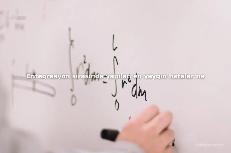Entegrasyon sırasında yapılan en yaygın hatalar nelerdir?
