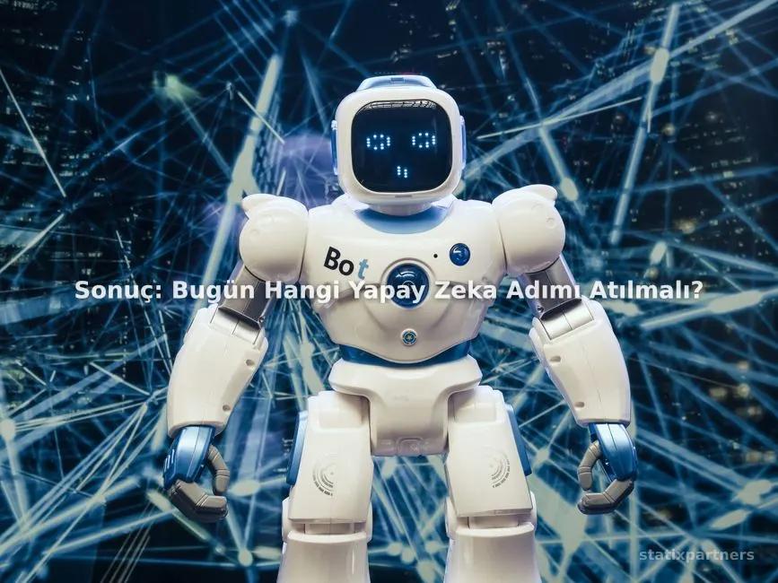 Sonuç: Bugün Hangi Yapay Zeka Adımı Atılmalı?