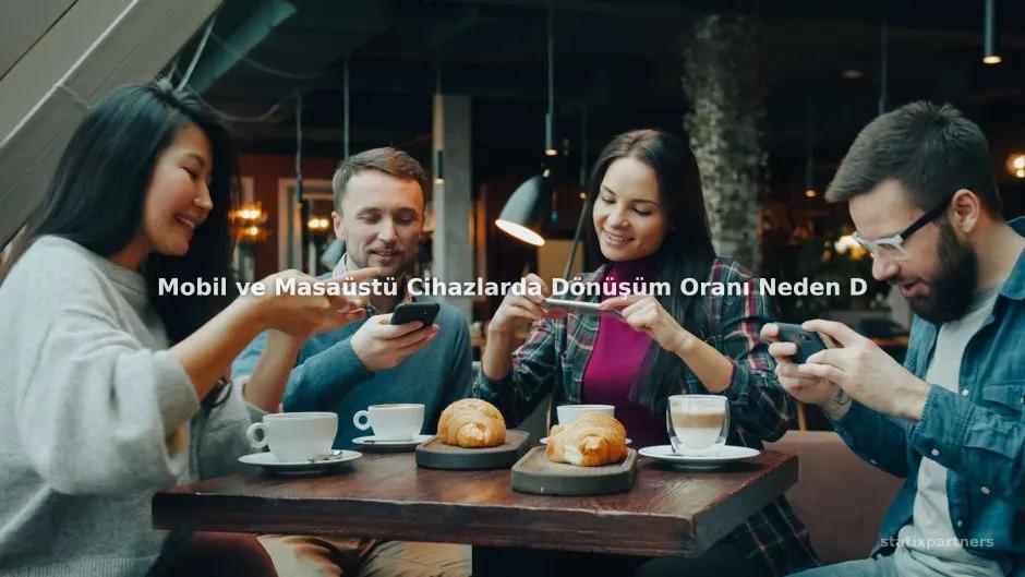Mobil ve Masaüstü Cihazlarda Dönüşüm Oranı Neden Değişir?