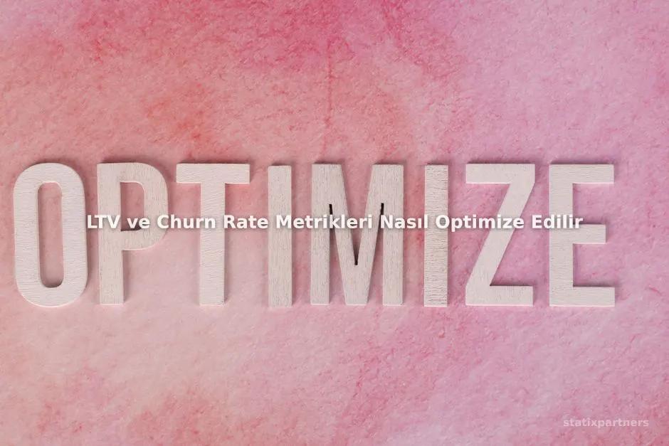 LTV ve Churn Rate Metrikleri Nasıl Optimize Edilir?
