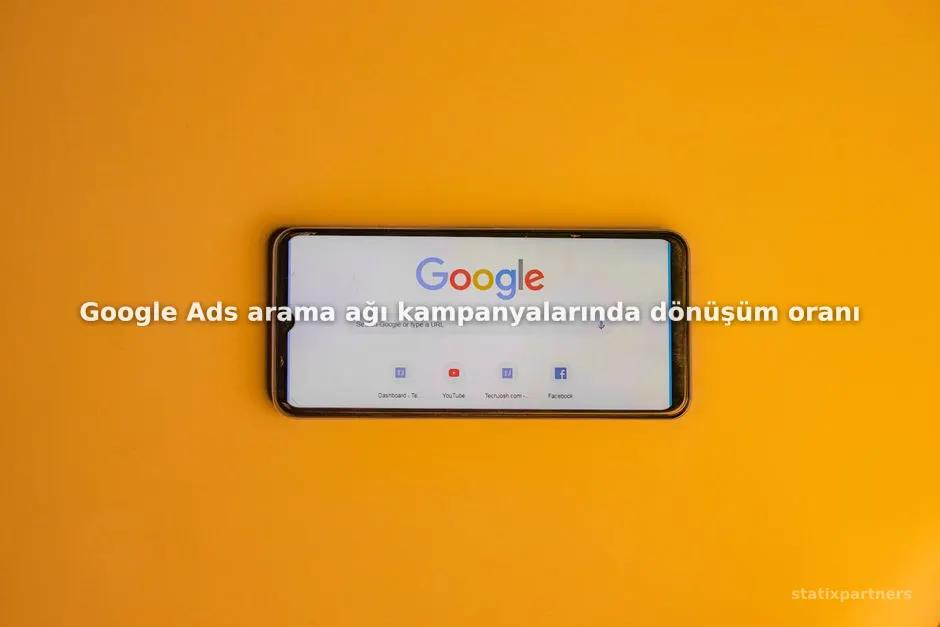 Google Ads arama ağı kampanyalarında dönüşüm oranı nasıl artırılır?