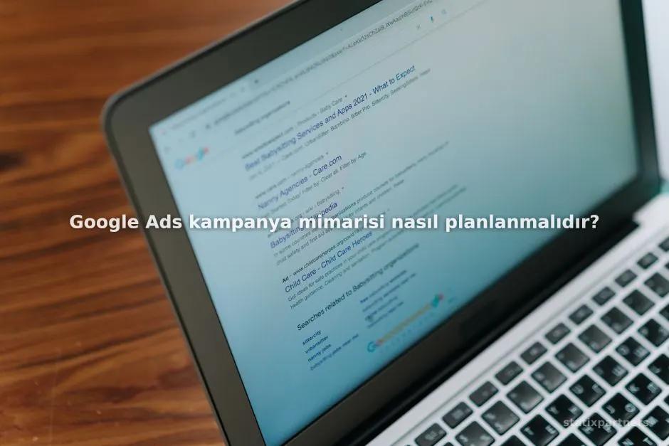 Google Ads kampanya mimarisi nasıl planlanmalıdır?