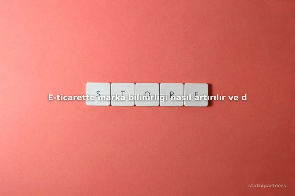 E-ticarette marka bilinirliği nasıl artırılır ve doğru strateji nasıl kurulur?
