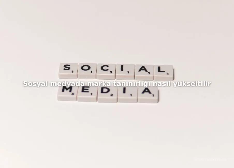 Sosyal medyada marka tanınırlığı nasıl yükseltilir?