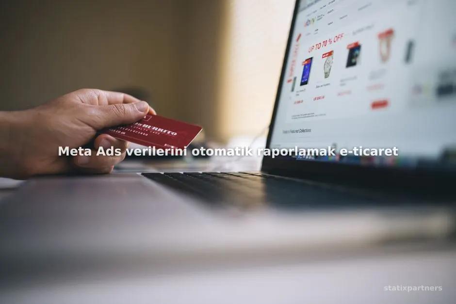 Meta Ads verilerini otomatik raporlamak e-ticaret markaları için neden zorunludur?