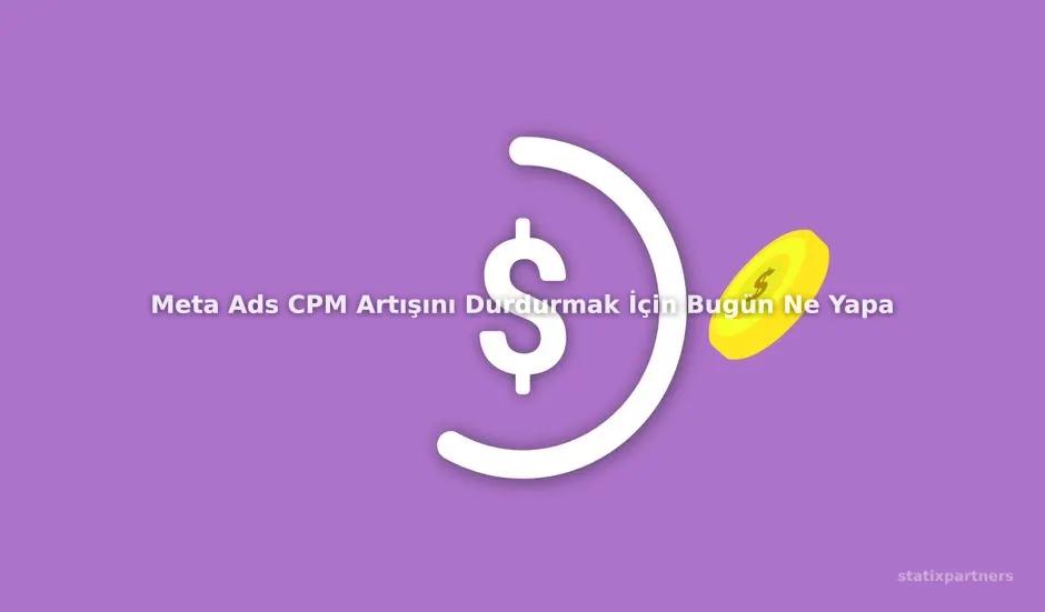 Meta Ads CPM Artışını Durdurmak İçin Bugün Ne Yapabilirsiniz?