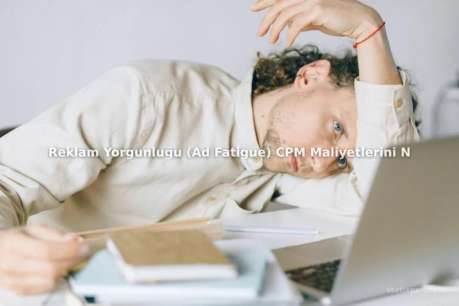 Reklam Yorgunluğu (Ad Fatigue) CPM Maliyetlerini Nasıl Artırır?