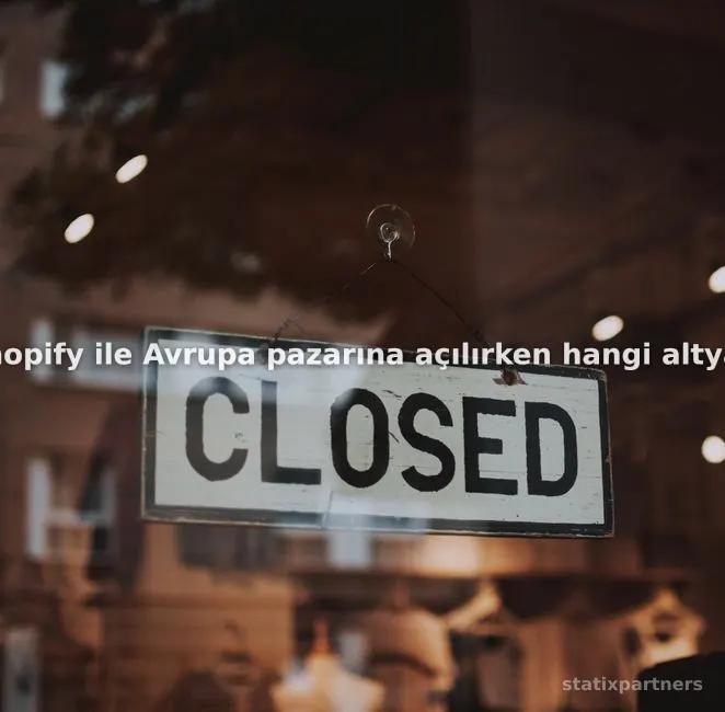 Shopify ile Avrupa pazarına açılırken hangi altyapı ayarları yapılmalıdır?