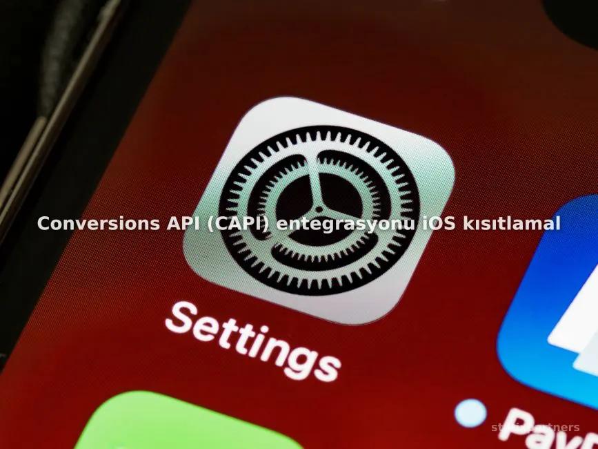 Conversions API (CAPI) entegrasyonu iOS kısıtlamalarını nasıl aşar?