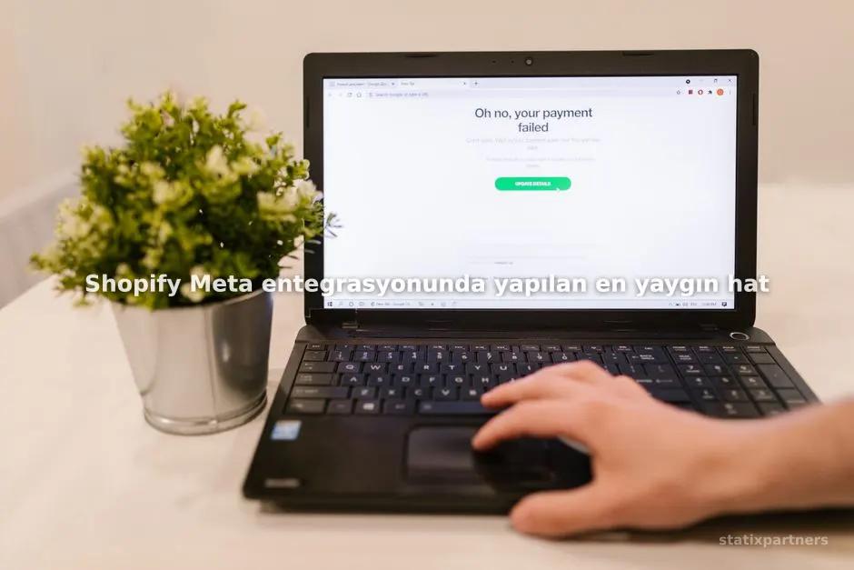 Shopify Meta entegrasyonunda yapılan en yaygın hatalar nelerdir?