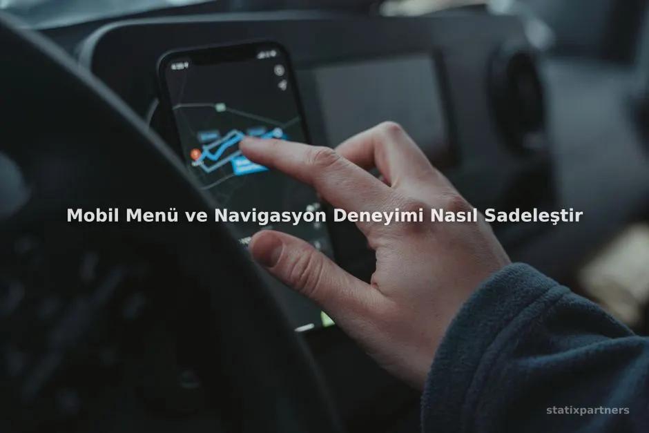 Mobil Menü ve Navigasyon Deneyimi Nasıl Sadeleştirilir?