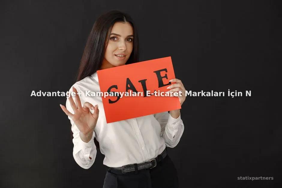 Advantage+ Kampanyaları E-ticaret Markaları İçin Ne Zaman Tercih Edilmeli?