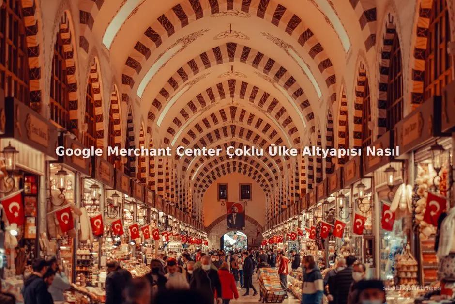 Google Merchant Center Çoklu Ülke Altyapısı Nasıl Kurulur?