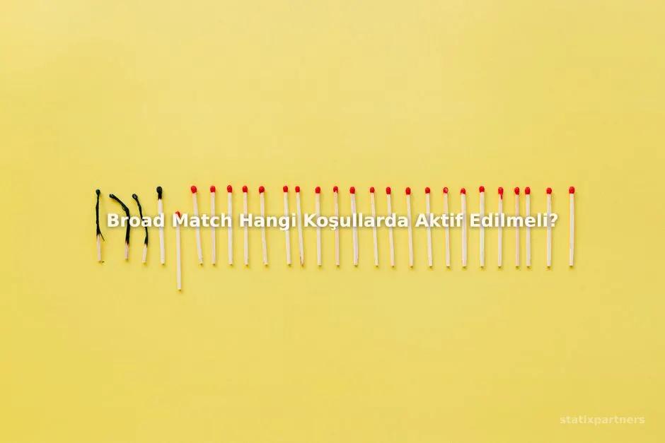 Broad Match Hangi Koşullarda Aktif Edilmeli?