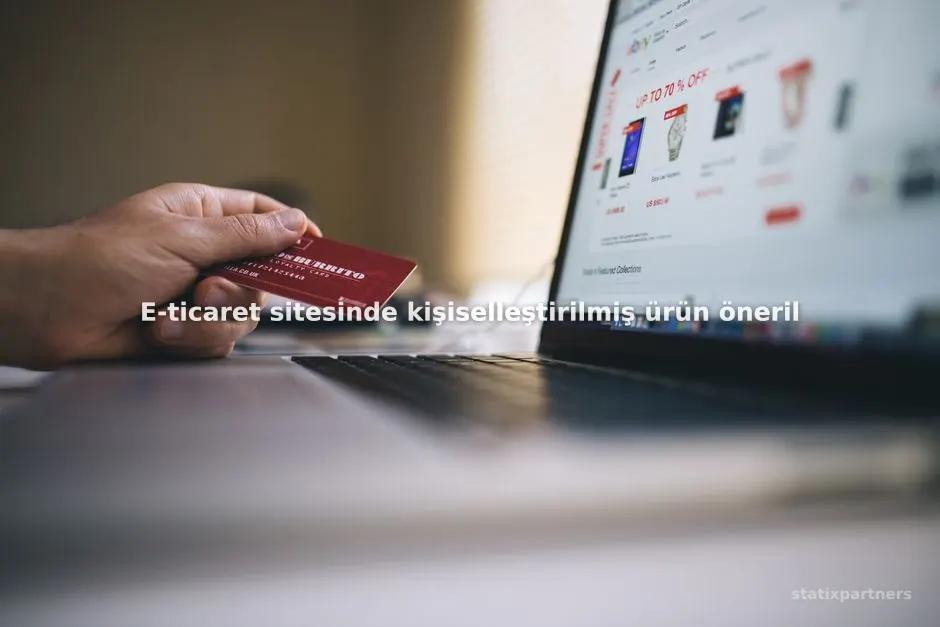 E-ticaret sitesinde kişiselleştirilmiş ürün önerileri nasıl kurgulanır?