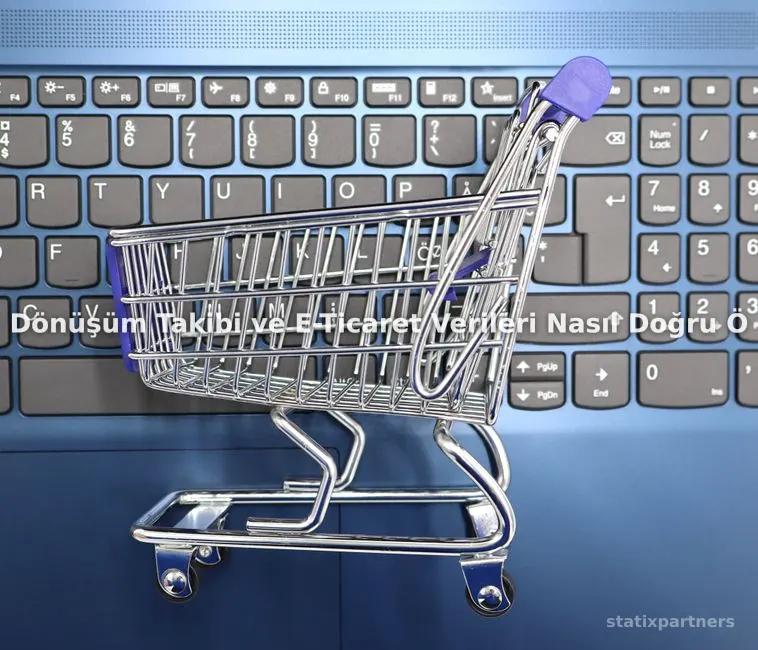 Dönüşüm Takibi ve E-Ticaret Verileri Nasıl Doğru Ölçülür?