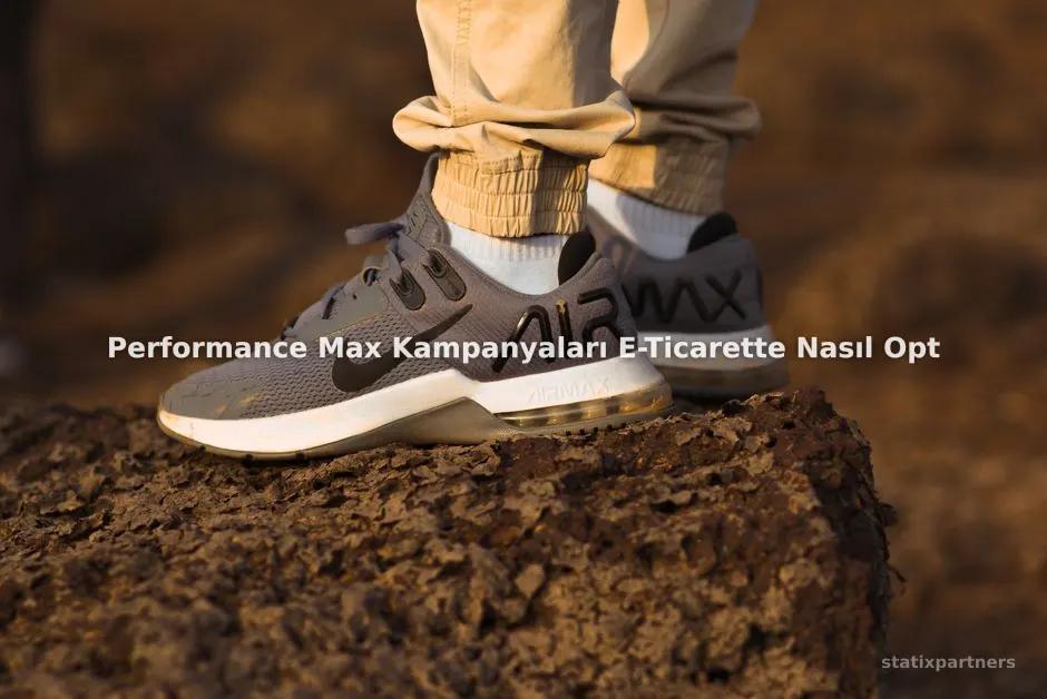 Performance Max Kampanyaları E-Ticarette Nasıl Optimize Edilir?