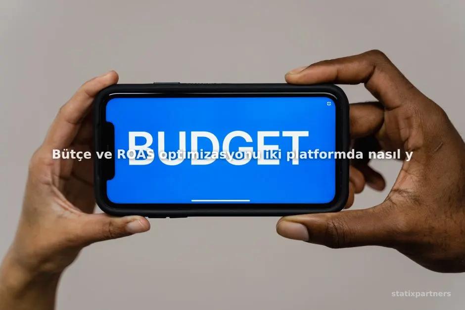 Bütçe ve ROAS optimizasyonu iki platformda nasıl yönetilir?
