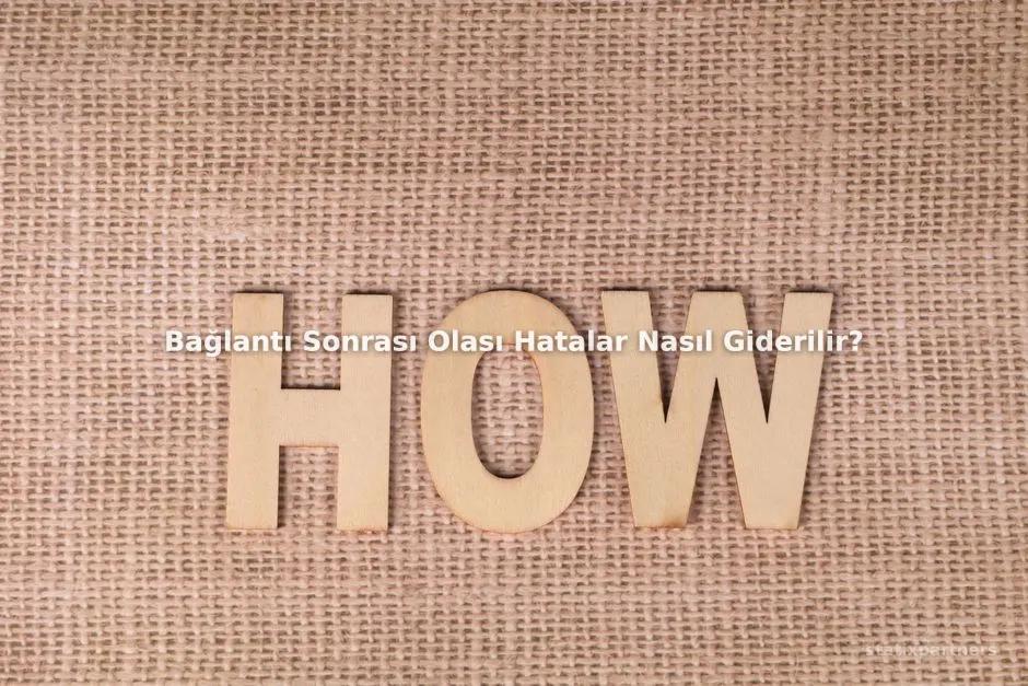 Bağlantı Sonrası Olası Hatalar Nasıl Giderilir?