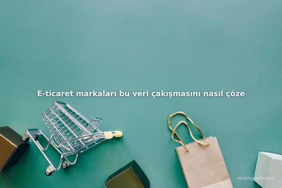 E-ticaret markaları bu veri çakışmasını nasıl çözebilir?