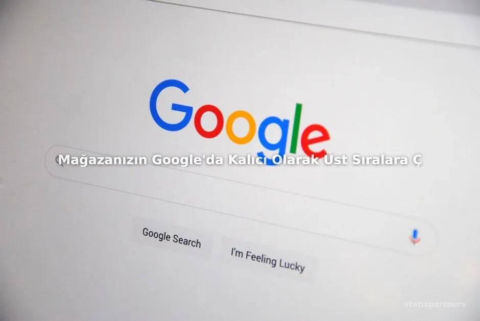 Mağazanızın Google'da Kalıcı Olarak Üst Sıralara Çıkması İçin Ne Yapmalısınız?