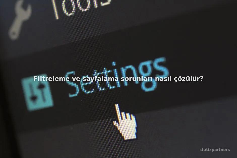 Filtreleme ve sayfalama sorunları nasıl çözülür?