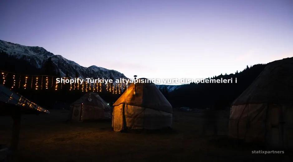 Shopify Türkiye altyapısında yurt dışı ödemeleri için hangi sanal pos servisleri kullanılır?